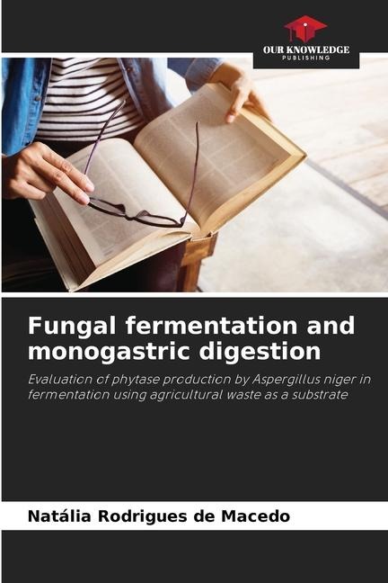 Fungal fermentation and monogastric digestion: Evaluation of phytase production by Aspergillus niger in fermentation using agricultural waste as a substrate