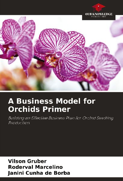 A Business Model for Orchids Primer: Building an Effective Business Plan for Orchid Seedling Production