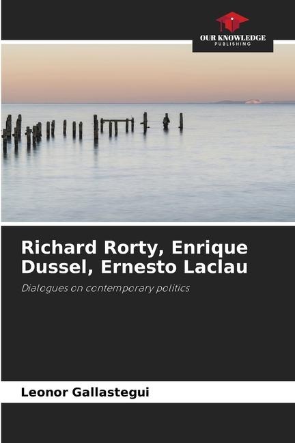 Richard Rorty, Enrique Dussel, Ernesto Laclau: Dialogues on contemporary politics