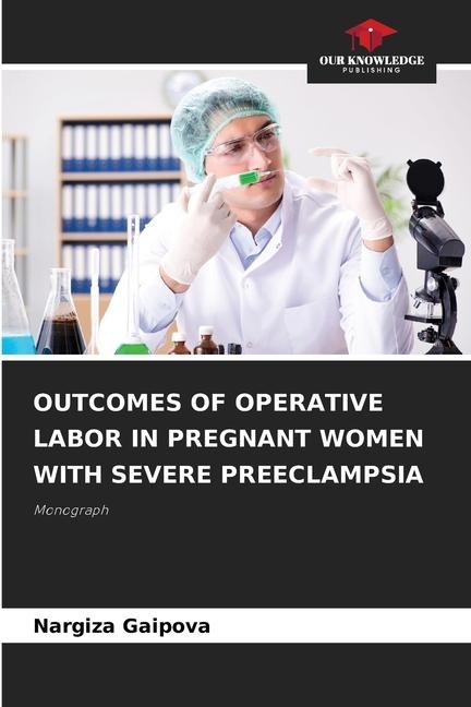 OUTCOMES OF OPERATIVE LABOR IN PREGNANT WOMEN WITH SEVERE PREECLAMPSIA: Monograph