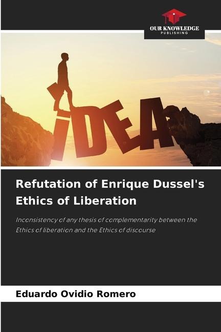 Refutation of Enrique Dussels Ethics of Liberation: Inconsistency of any thesis of complementarity between the Ethics of liberation and the Ethics of discourse