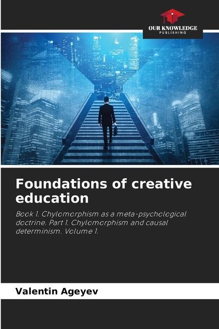Foundations of creative education: Book 1. Chylomorphism as a meta-psychological doctrine. Part 1. Chylomorphism and causal determinism. Volume 1.