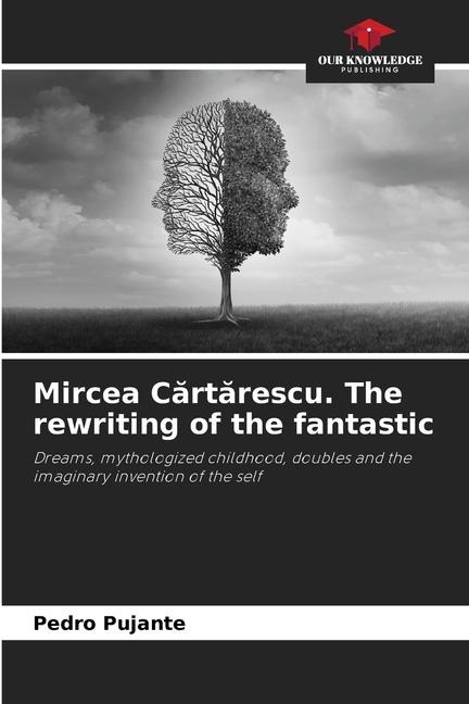 Mircea C¿rt¿rescu. The rewriting of the fantastic: Dreams, mythologized childhood, doubles and the imaginary invention of the self