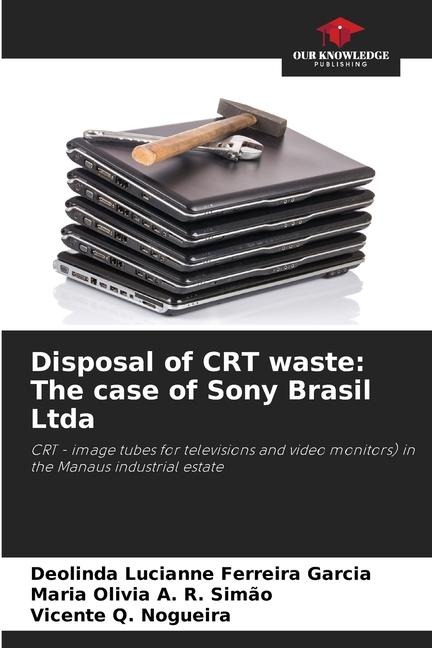 Disposal of CRT waste: The case of Sony Brasil Ltda: CRT - image tubes for televisions and video monitors) in the Manaus industrial estate