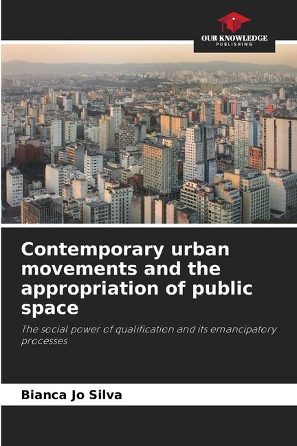 Contemporary urban movements and the appropriation of public space: The social power of qualification and its emancipatory processes