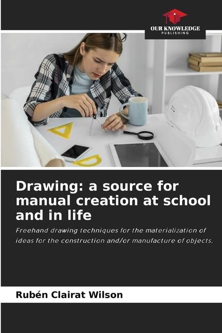Drawing: a source for manual creation at school and in life: Freehand drawing techniques for the materialization of ideas for the construction and/or manufacture of objects.