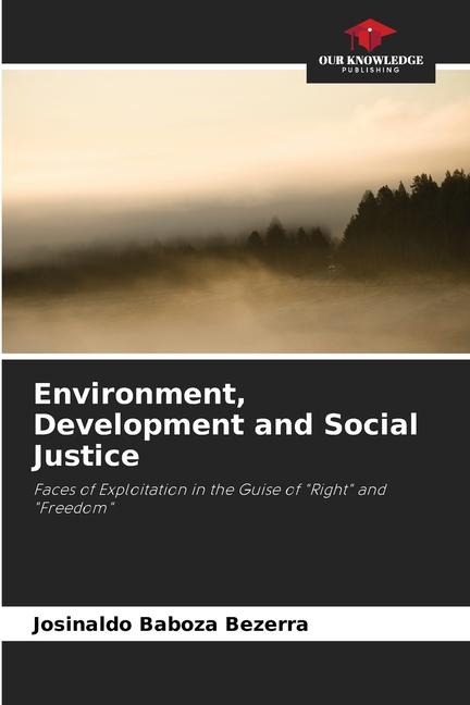 Environment, Development and Social Justice: Faces of Exploitation in the Guise of Right and Freedom