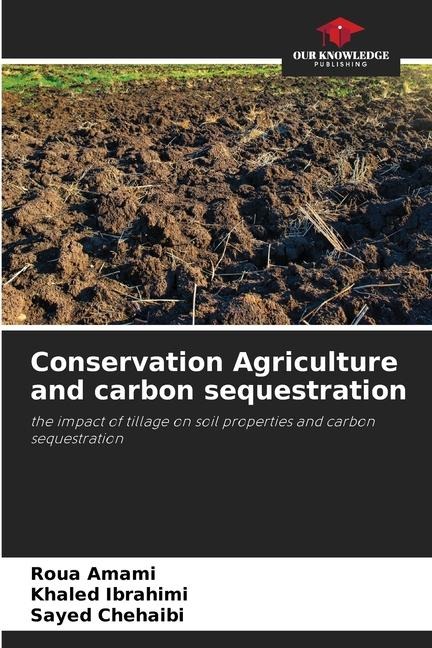 Conservation Agriculture and carbon sequestration: the impact of tillage on soil properties and carbon sequestration