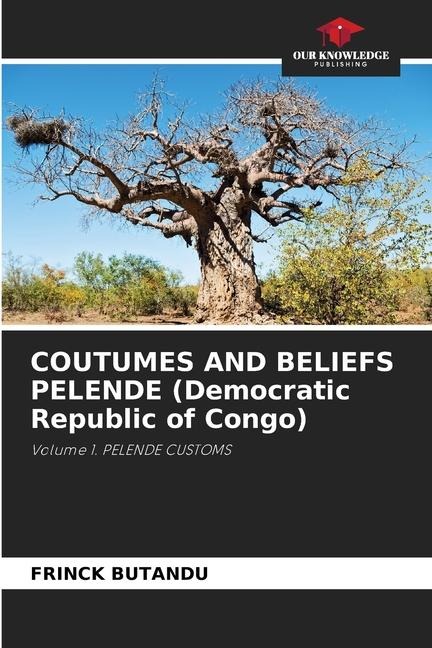 COUTUMES AND BELIEFS PELENDE (Democratic Republic of Congo): Volume 1. PELENDE CUSTOMS