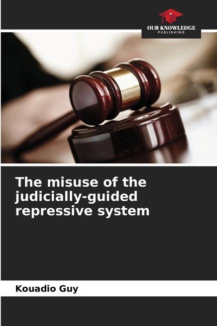 The misuse of the judicially-guided repressive system