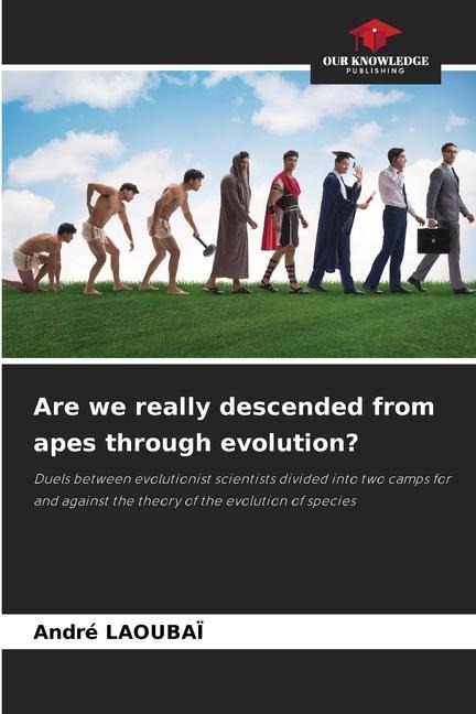 Are we really descended from apes through evolution?: Duels between evolutionist scientists divided into two camps for and against the theory of the evolution of species