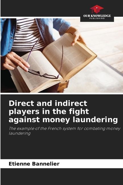 Direct and indirect players in the fight against money laundering: The example of the French system for combating money laundering