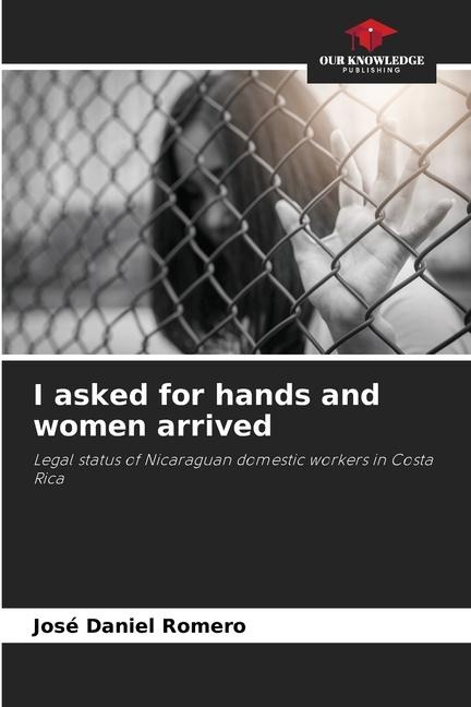 I asked for hands and women arrived: Legal status of Nicaraguan domestic workers in Costa Rica