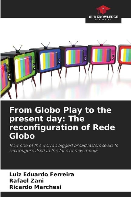 From Globo Play to the present day: The reconfiguration of Rede Globo: How one of the worlds biggest broadcasters seeks to reconfigure itself in the face of new media