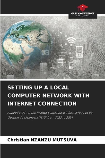 SETTING UP A LOCAL COMPUTER NETWORK WITH INTERNET CONNECTION: Applied study at the Institut Supérieur dInformatique et de Gestion de Kisangani ISIG from 2023 to 2024