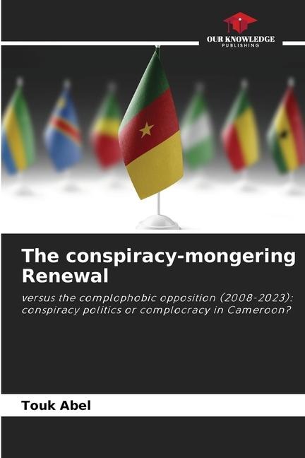 The conspiracy-mongering Renewal: versus the complophobic opposition (2008-2023): conspiracy politics or complocracy in Cameroon?