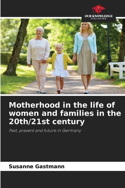Motherhood in the life of women and families in the 20th/21st century: Past, present and future in Germany