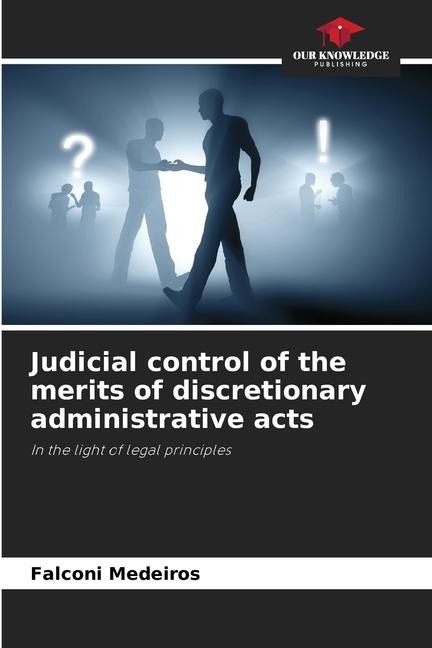 Judicial control of the merits of discretionary administrative acts: In the light of legal principles