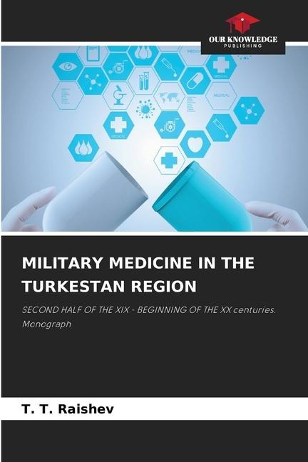 MILITARY MEDICINE IN THE TURKESTAN REGION: SECOND HALF OF THE XIX - BEGINNING OF THE XX centuries. Monograph