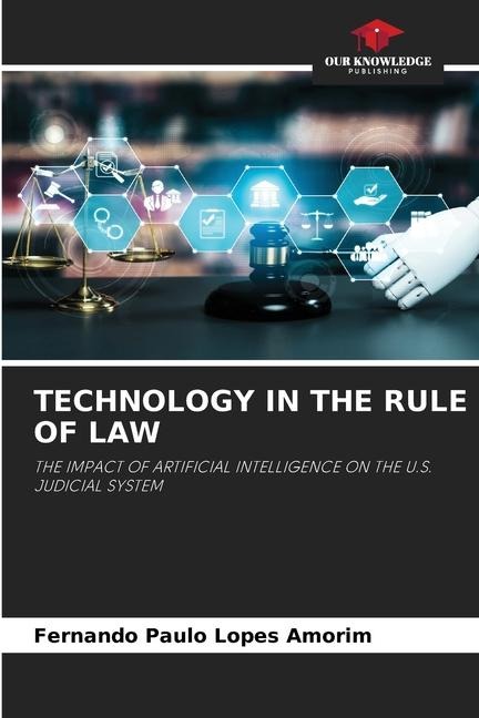 TECHNOLOGY IN THE RULE OF LAW: THE IMPACT OF ARTIFICIAL INTELLIGENCE ON THE U.S. JUDICIAL SYSTEM