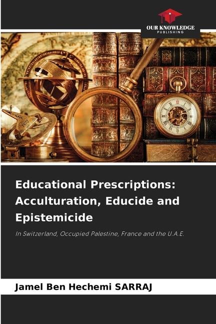 Educational Prescriptions: Acculturation, Educide and Epistemicide: In Switzerland, Occupied Palestine, France and the U.A.E.