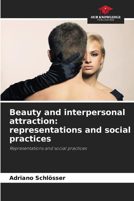 Beauty and interpersonal attraction: representations and social practices: Representations and social practices