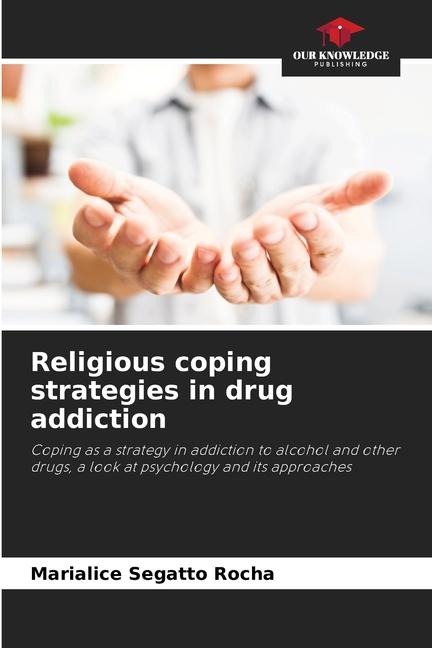 Religious coping strategies in drug addiction: Coping as a strategy in addiction to alcohol and other drugs, a look at psychology and its approaches
