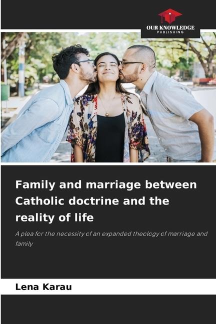 Family and marriage between Catholic doctrine and the reality of life: A plea for the necessity of an expanded theology of marriage and family