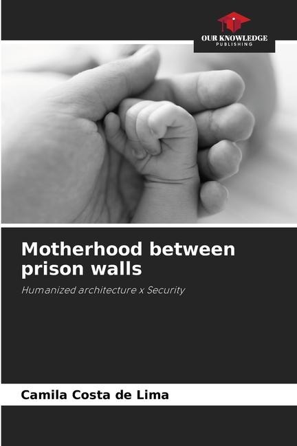 Motherhood between prison walls: Humanized architecture x Security