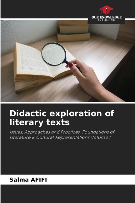 Didactic exploration of literary texts: Issues, Approaches and Practices. Foundations of Literature & Cultural Representations Volume I
