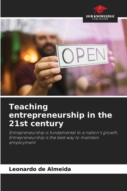 Teaching entrepreneurship in the 21st century: Entrepreneurship is fundamental to a nations growth. Entrepreneurship is the best way to maintain employment