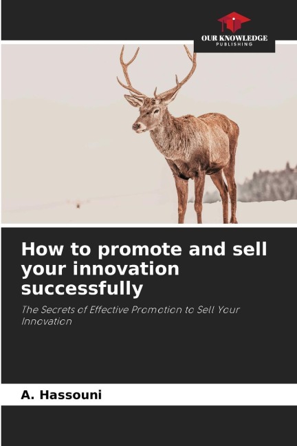 How to promote and sell your innovation successfully: The Secrets of Effective Promotion to Sell Your Innovation