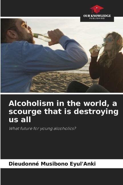 Alcoholism in the world, a scourge that is destroying us all: What future for young alcoholics?