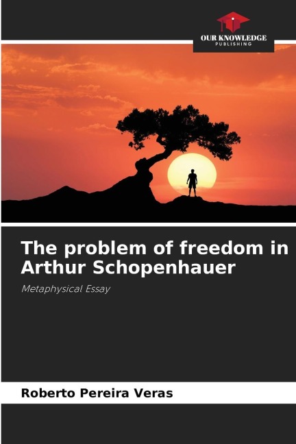 The problem of freedom in Arthur Schopenhauer: Metaphysical Essay