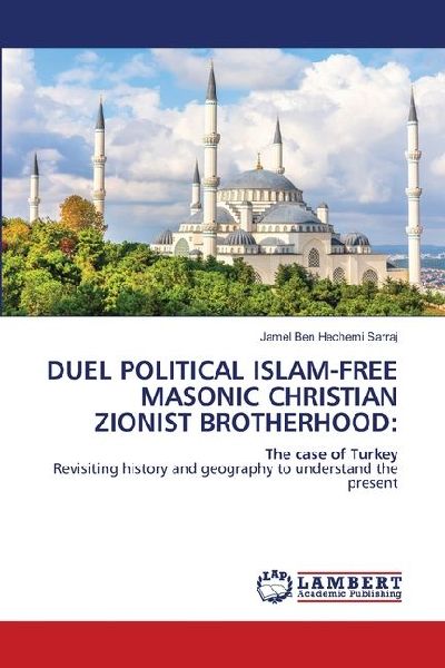 DUEL POLITICAL ISLAM-FREE MASONIC CHRISTIAN ZIONIST BROTHERHOOD:: The case of TurkeyRevisiting history and geography to understand the present