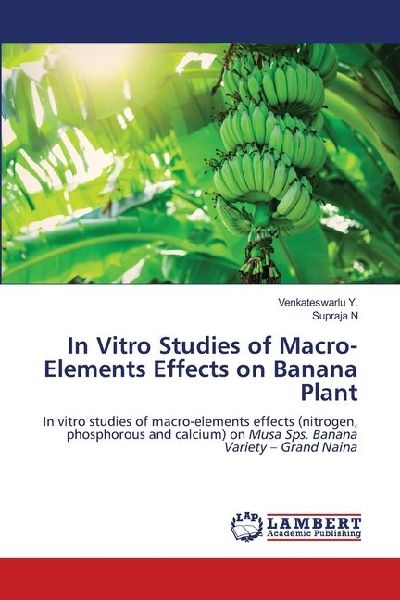 In Vitro Studies of Macro-Elements Effects on Banana Plant: In vitro studies of macro-elements effects (nitrogen, phosphorous and calcium) on Musa Sps. Banana Variety - Grand Naina
