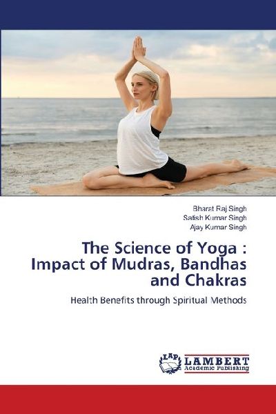 The Science of Yoga : Impact of Mudras, Bandhas and Chakras: Health Benefits through Spiritual Methods