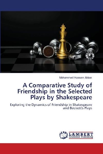 A Comparative Study of Friendship in the Selected Plays by Shakespeare: Exploring the Dynamics of Friendship in Shakespeare and Becketts Plays
