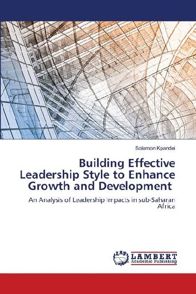 Building Effective Leadership Style to Enhance Growth and Development: An Analysis of Leadership Impacts in sub-Saharan Africa