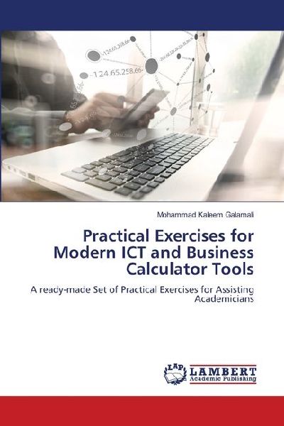 Practical Exercises for Modern ICT and Business Calculator Tools: A ready-made Set of Practical Exercises for Assisting Academicians