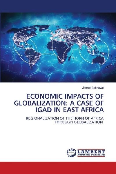 ECONOMIC IMPACTS OF GLOBALIZATION: A CASE OF IGAD IN EAST AFRICA: REGIONALIZATION OF THE HORN OF AFRICA THROUGH GLOBALIZATION
