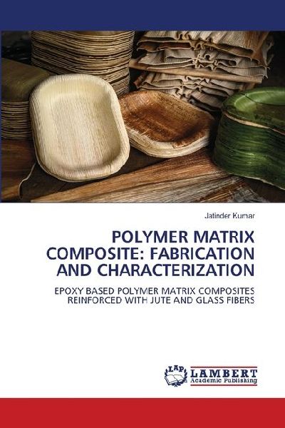 POLYMER MATRIX COMPOSITE: FABRICATION AND CHARACTERIZATION: EPOXY BASED POLYMER MATRIX COMPOSITES REINFORCED WITH JUTE AND GLASS FIBERS