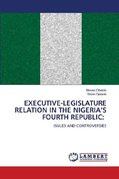 EXECUTIVE-LEGISLATURE RELATION IN THE NIGERIAS FOURTH REPUBLIC:: ISSUES AND CONTROVERSIES
