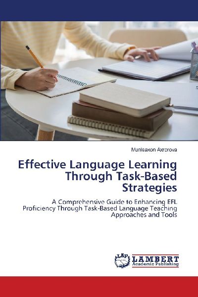 Effective Language Learning Through Task-Based Strategies: A Comprehensive Guide to Enhancing EFL Proficiency Through Task-Based Language Teaching Approaches and Tools