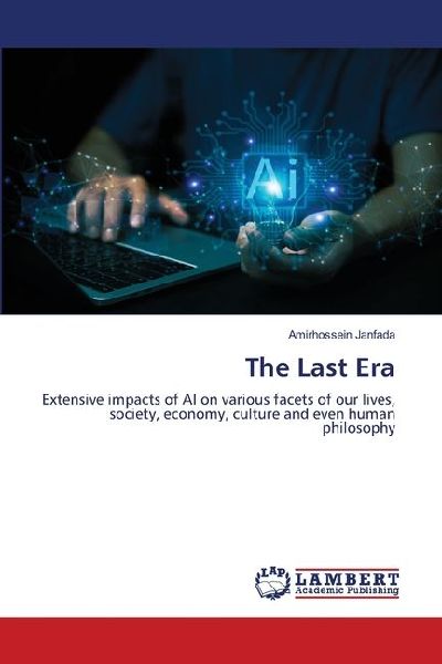 The Last Era: Extensive impacts of AI on various facets of our lives, society, economy, culture and even human philosophy