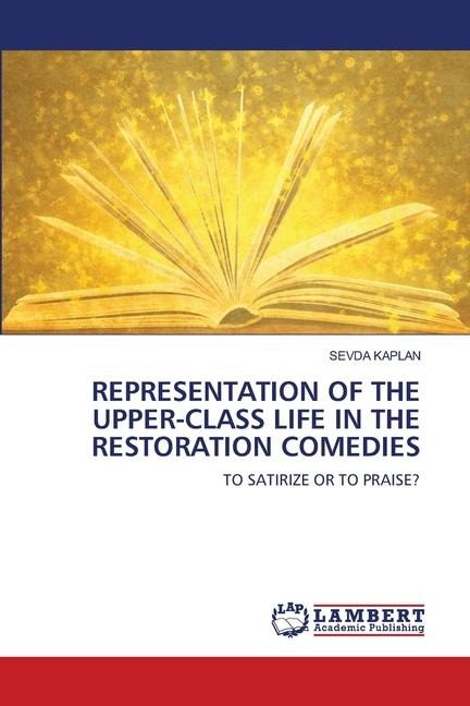 REPRESENTATION OF THE UPPER-CLASS LIFE IN THE RESTORATION COMEDIES: TO SATIRIZE OR TO PRAISE?