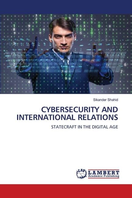 CYBERSECURITY AND INTERNATIONAL RELATIONS: STATECRAFT IN THE DIGITAL AGE