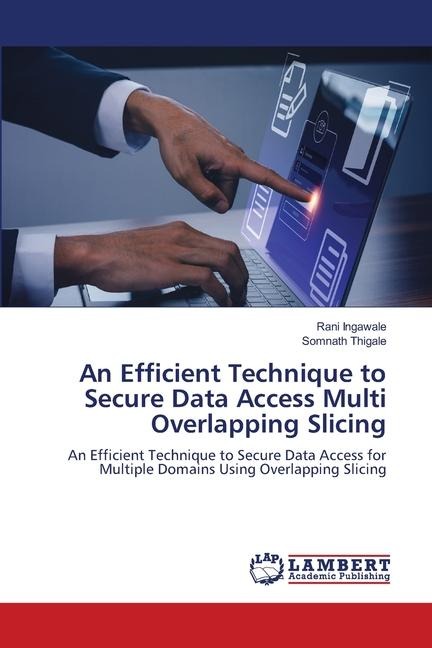 An Efficient Technique to Secure Data Access Multi Overlapping Slicing: An Efficient Technique to Secure Data Access for Multiple Domains Using Overlapping Slicing