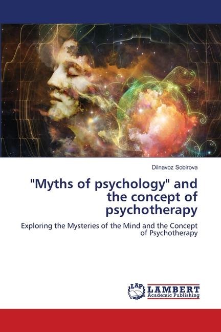 Myths of psychology and the concept of psychotherapy: Exploring the Mysteries of the Mind and the Concept of Psychotherapy