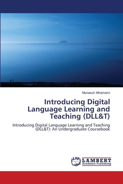 Introducing Digital Language Learning and Teaching (DLL&T): Introducing Digital Language Learning and Teaching (DLL&T): An Undergraduate Coursebook